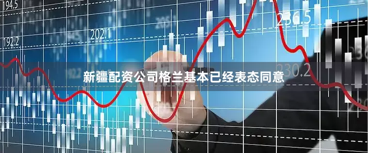 新疆配资公司格兰基本已经表态同意