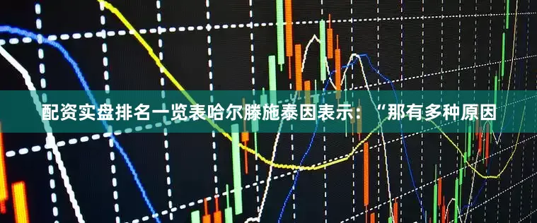 配资实盘排名一览表哈尔滕施泰因表示：“那有多种原因