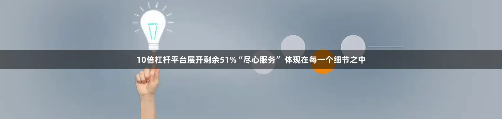 10倍杠杆平台展开剩余51%“尽心服务” 体现在每一个细节之中