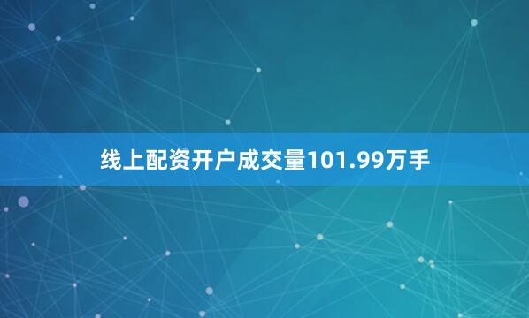 线上配资开户成交量101.99万手