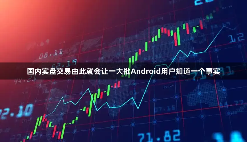 国内实盘交易由此就会让一大批Android用户知道一个事实