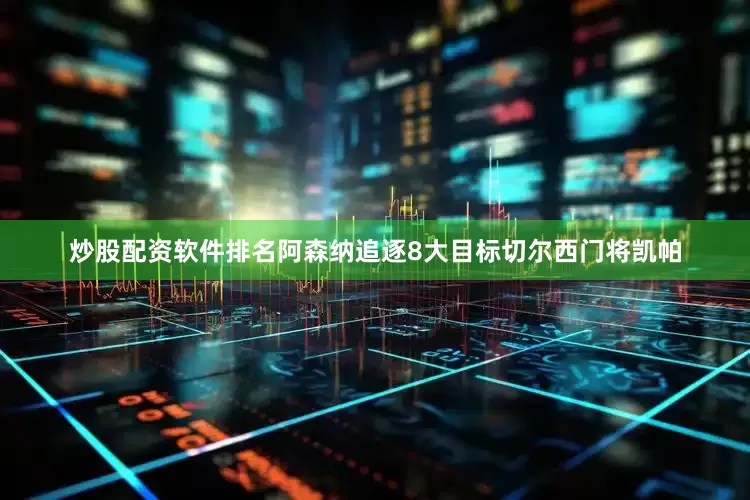 炒股配资软件排名阿森纳追逐8大目标切尔西门将凯帕
