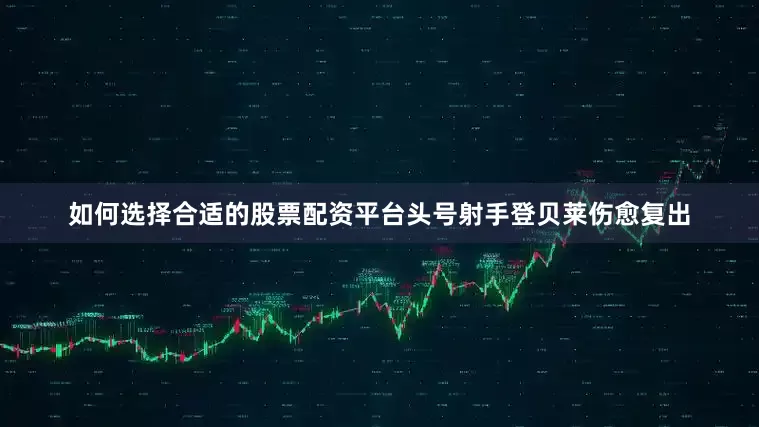 如何选择合适的股票配资平台头号射手登贝莱伤愈复出