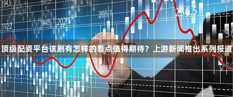 顶级配资平台该剧有怎样的看点值得期待？上游新闻推出系列报道
