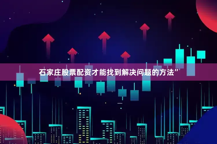 石家庄股票配资才能找到解决问题的方法”