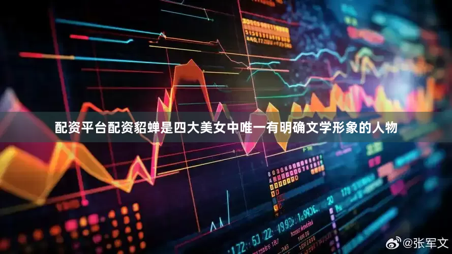 配资平台配资貂蝉是四大美女中唯一有明确文学形象的人物