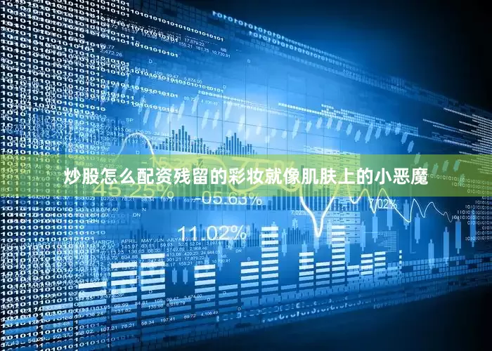 炒股怎么配资残留的彩妆就像肌肤上的小恶魔
