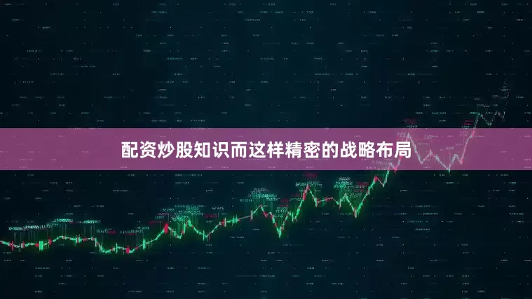 配资炒股知识而这样精密的战略布局