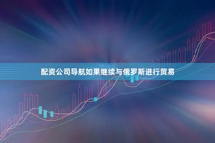 配资公司导航如果继续与俄罗斯进行贸易