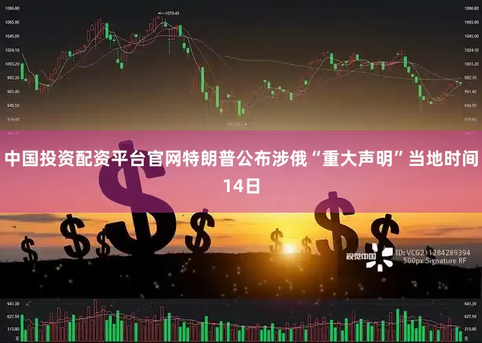 中国投资配资平台官网特朗普公布涉俄“重大声明”当地时间14日