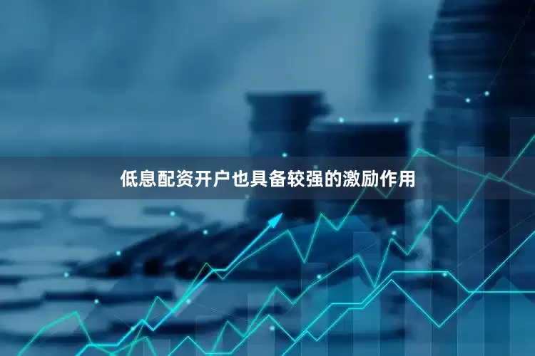 低息配资开户也具备较强的激励作用