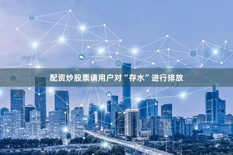 配资炒股票请用户对“存水”进行排放