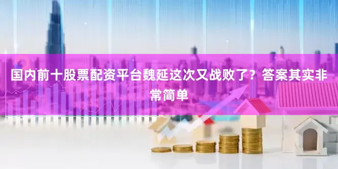 国内前十股票配资平台魏延这次又战败了？答案其实非常简单