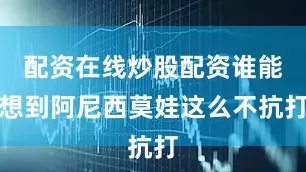 配资在线炒股配资谁能想到阿尼西莫娃这么不抗打