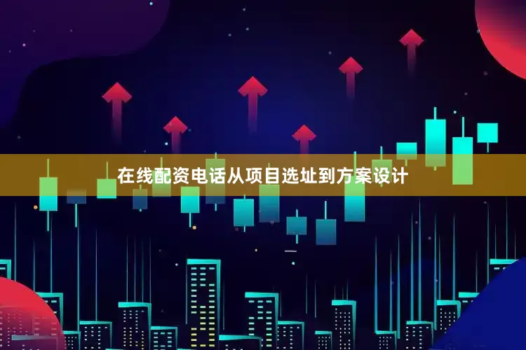 在线配资电话从项目选址到方案设计
