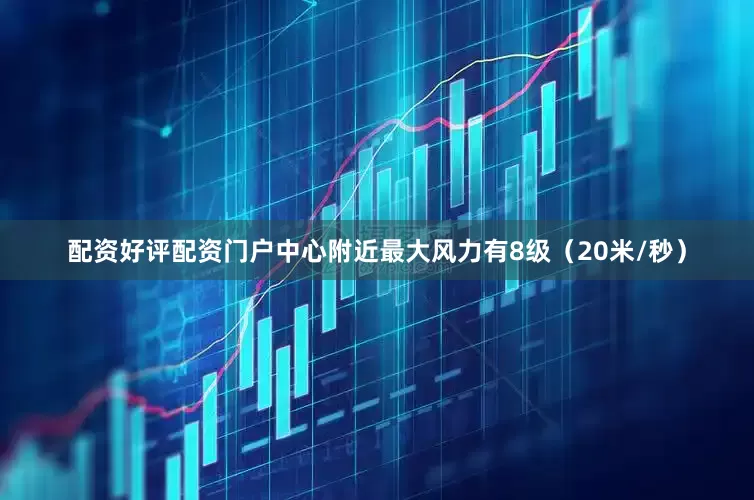 配资好评配资门户中心附近最大风力有8级（20米/秒）