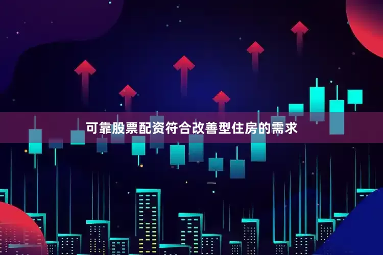 可靠股票配资符合改善型住房的需求