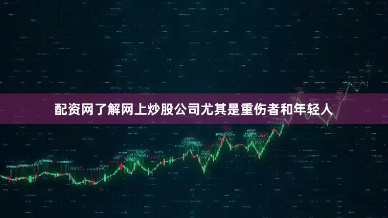 配资网了解网上炒股公司尤其是重伤者和年轻人