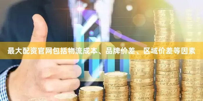 最大配资官网包括物流成本、品牌价差、区域价差等因素