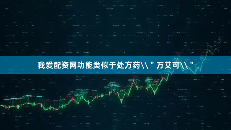 我爱配资网功能类似于处方药\＂万艾可\＂