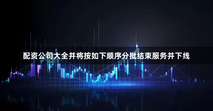 配资公司大全并将按如下顺序分批结束服务并下线