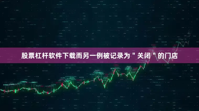 股票杠杆软件下载而另一例被记录为＂关闭＂的门店