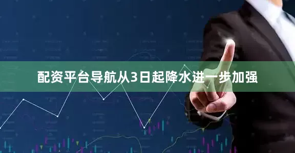 配资平台导航从3日起降水进一步加强