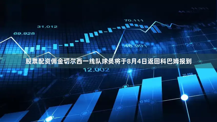 股票配资佣金切尔西一线队球员将于8月4日返回科巴姆报到