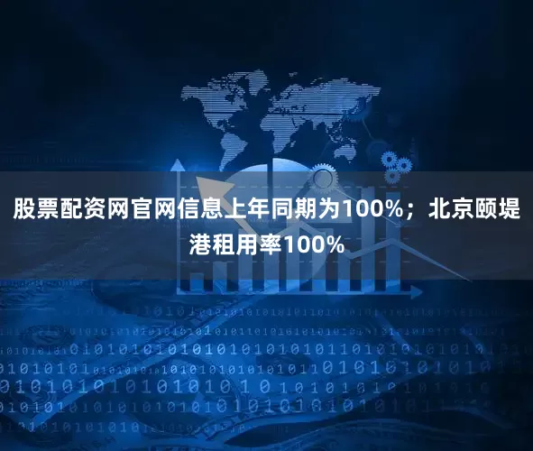 股票配资网官网信息上年同期为100%；北京颐堤港租用率100%