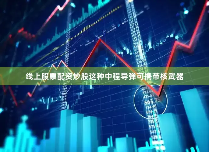 线上股票配资炒股这种中程导弹可携带核武器