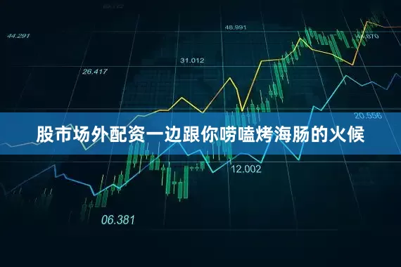 股市场外配资一边跟你唠嗑烤海肠的火候