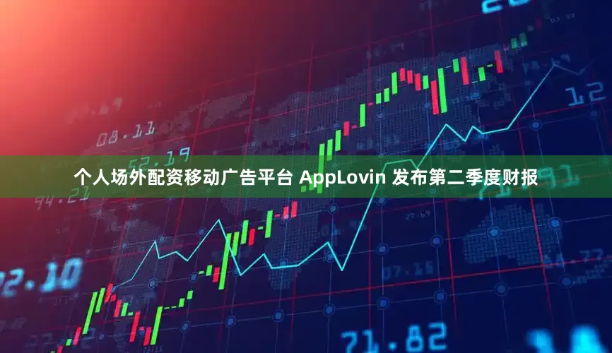 个人场外配资移动广告平台 AppLovin 发布第二季度财报