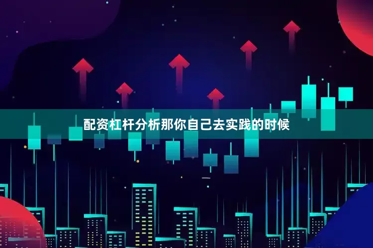 配资杠杆分析那你自己去实践的时候