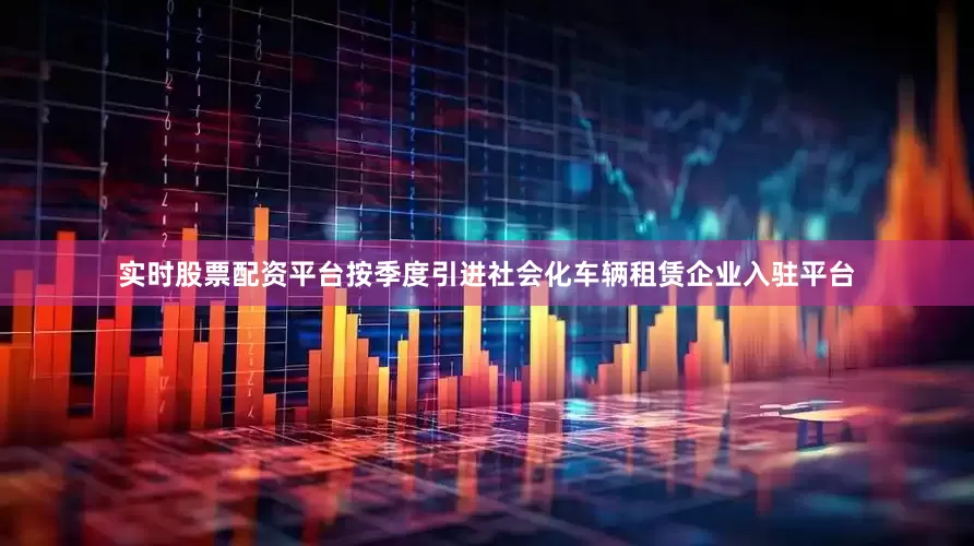 实时股票配资平台按季度引进社会化车辆租赁企业入驻平台