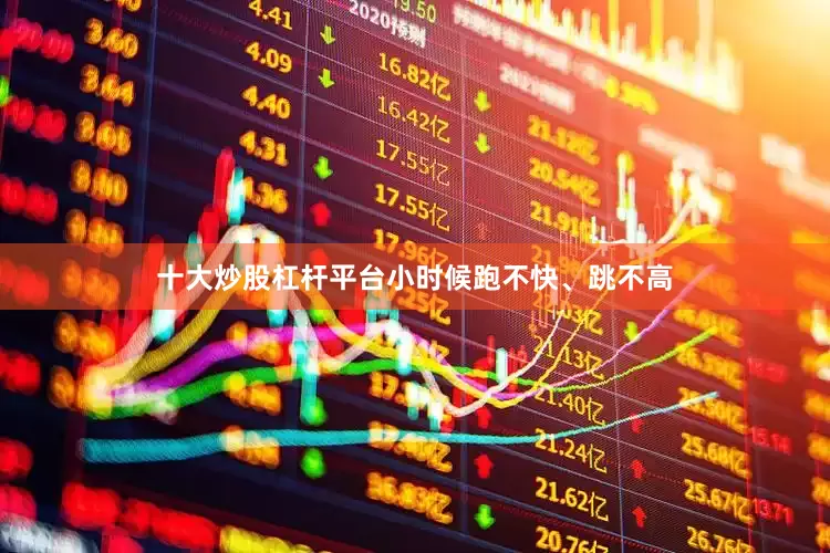 十大炒股杠杆平台小时候跑不快、跳不高