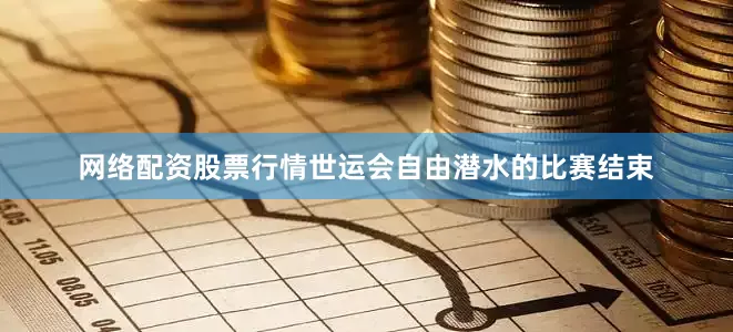 网络配资股票行情世运会自由潜水的比赛结束