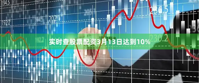 实时查股票配资3月13日达到10%