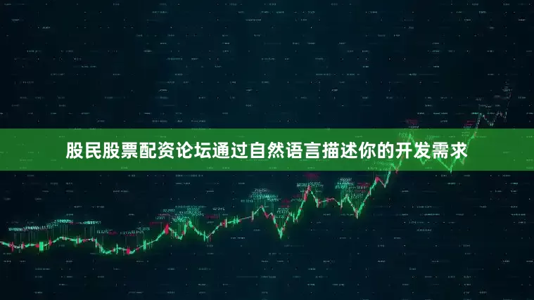 股民股票配资论坛通过自然语言描述你的开发需求